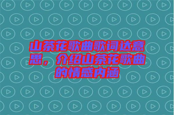 山茶花歌曲歌詞達意思，介紹山茶花歌曲的情感內(nèi)涵