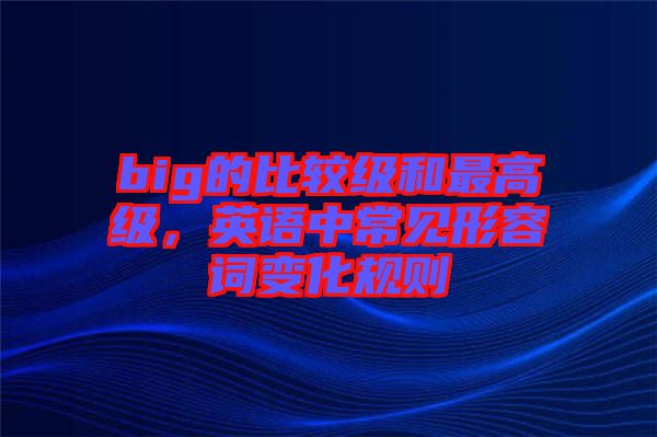 big的比較級和最高級，英語中常見形容詞變化規則