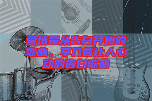 愛情是從告白開始的歌曲，享幾首讓人心動的告白歌曲