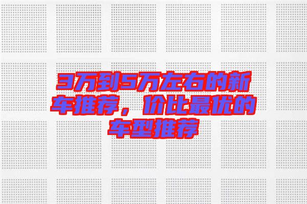 3萬到5萬左右的新車推薦，價比最優的車型推薦