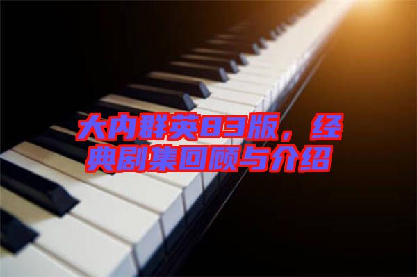 大內(nèi)群英83版，經(jīng)典劇集回顧與介紹