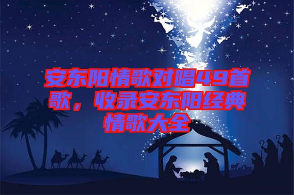 安東陽情歌對唱49首歌，收錄安東陽經(jīng)典情歌大全