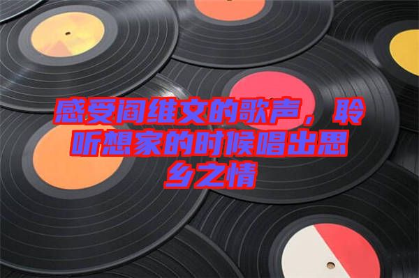 感受閻維文的歌聲，聆聽想家的時候唱出思鄉之情