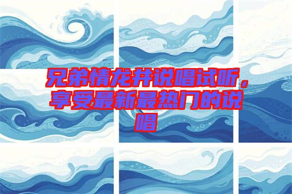 兄弟情龍井說唱試聽，享受最新最熱門的說唱