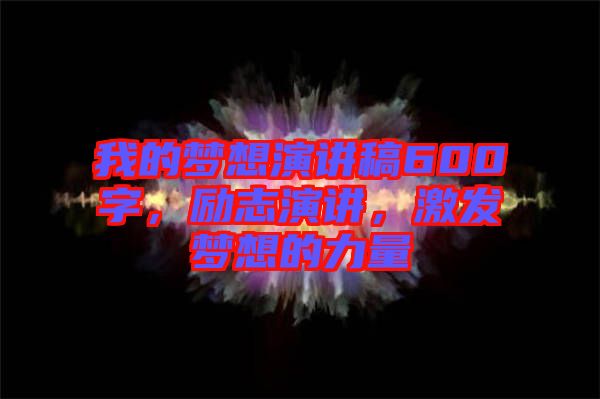我的夢想演講稿600字，勵志演講，激發夢想的力量