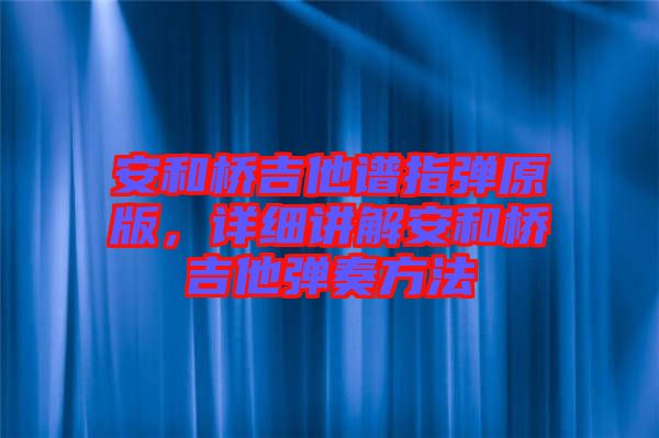安和橋吉他譜指彈原版，詳細(xì)講解安和橋吉他彈奏方法