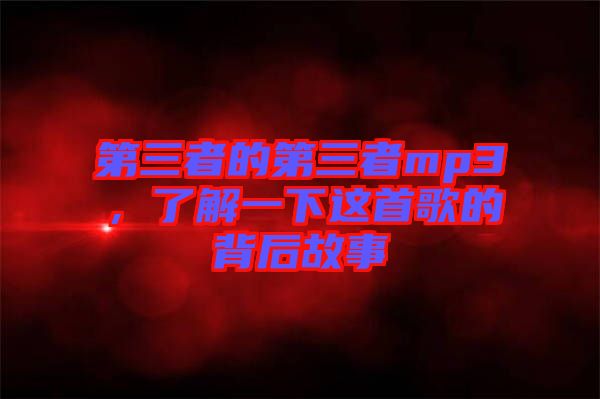 第三者的第三者mp3，了解一下這首歌的背后故事