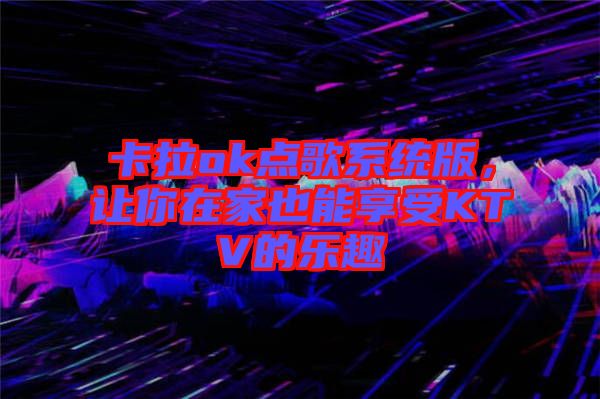 卡拉ok點歌系統版，讓你在家也能享受KTV的樂趣