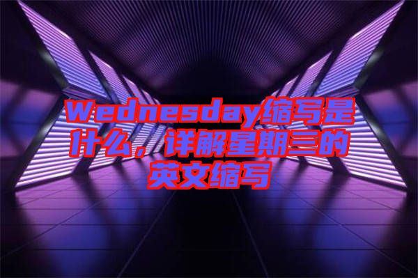 Wednesday縮寫是什么，詳解星期三的英文縮寫