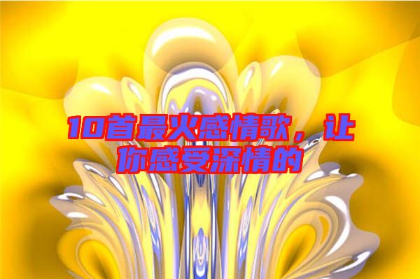 10首最火感情歌，讓你感受深情的