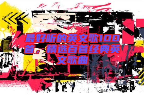 最好聽的英文歌100首，精選百首經典英文歌曲