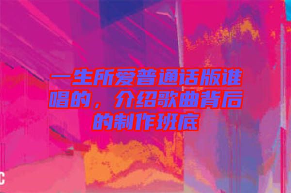 一生所愛普通話版誰唱的，介紹歌曲背后的制作班底