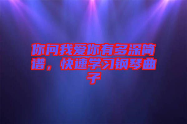 你問我愛你有多深簡譜，快速學習鋼琴曲子