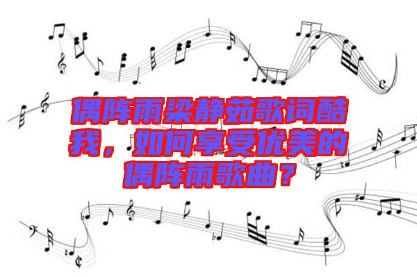 偶陣雨梁靜茹歌詞酷我，如何享受優(yōu)美的偶陣雨歌曲？
