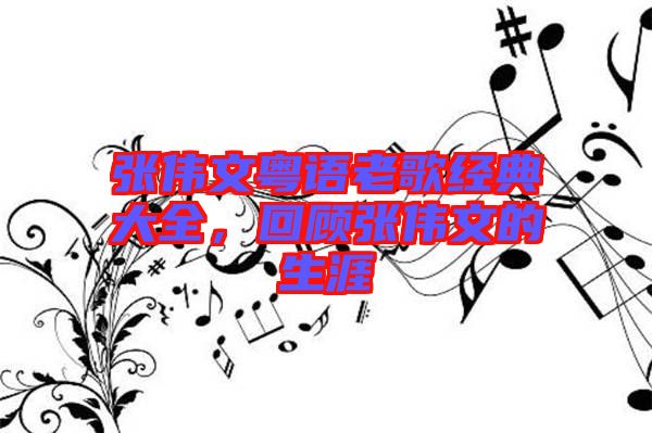 張偉文粵語老歌經典大全，回顧張偉文的生涯