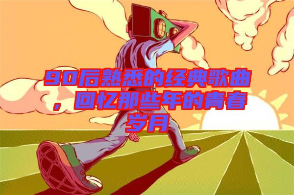 90后熟悉的經典歌曲，回憶那些年的青春歲月