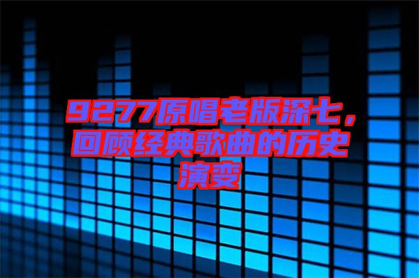 9277原唱老版深七，回顧經(jīng)典歌曲的歷史演變