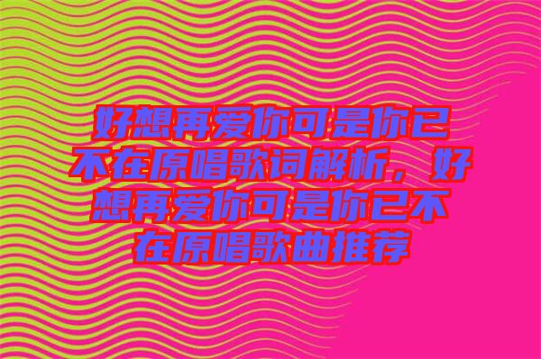 好想再愛你可是你已不在原唱歌詞解析，好想再愛你可是你已不在原唱歌曲推薦