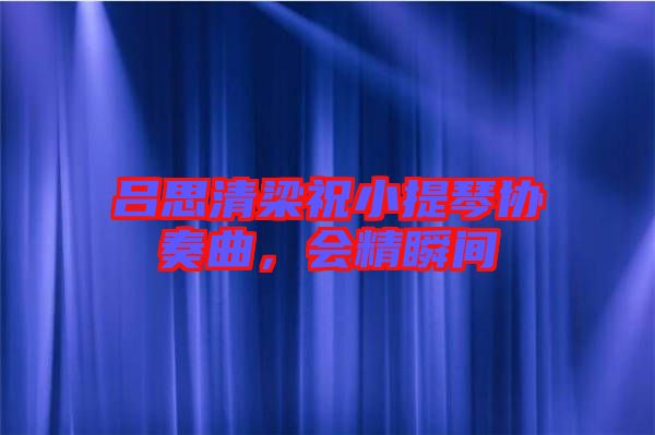 呂思清梁祝小提琴協奏曲，會精瞬間