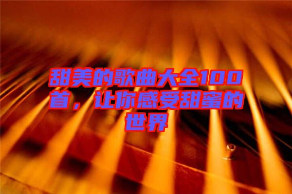 甜美的歌曲大全100首，讓你感受甜蜜的世界