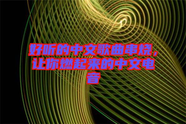 好聽的中文歌曲串燒，讓你燃起來的中文電音
