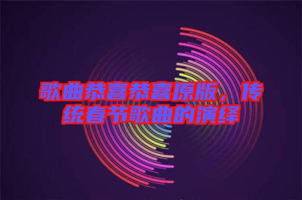 歌曲恭喜恭喜原版，傳統春節歌曲的演繹