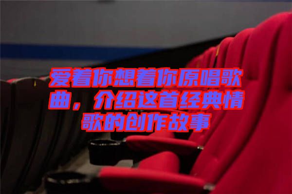 愛著你想著你原唱歌曲，介紹這首經典情歌的創作故事