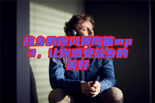 故鄉的原風景陶笛mp3，讓你感受故鄉的美好