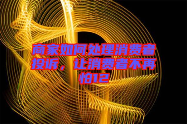 商家如何處理消費者投訴，讓消費者不再怕12