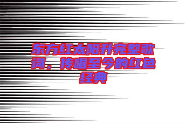 東方紅太陽升完整歌詞，傳唱至今的紅色經典