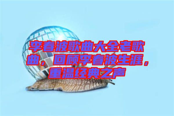 李春波歌曲大全老歌曲，回顧李春波生涯，重溫經典之聲