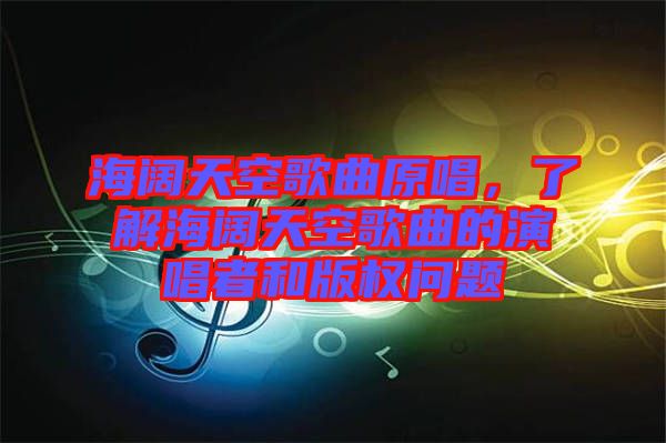 海闊天空歌曲原唱，了解海闊天空歌曲的演唱者和版權問題
