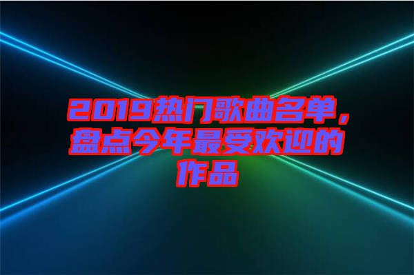 2019熱門歌曲名單，盤點(diǎn)今年最受歡迎的作品