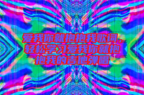 愛我你就抱抱我歌詞，輕松學習愛我你就抱抱我的吉他彈唱