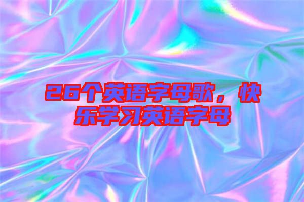 26個英語字母歌，快樂學(xué)習英語字母