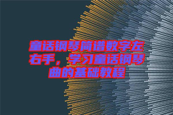 童話鋼琴簡譜數字左右手，學習童話鋼琴曲的基礎教程
