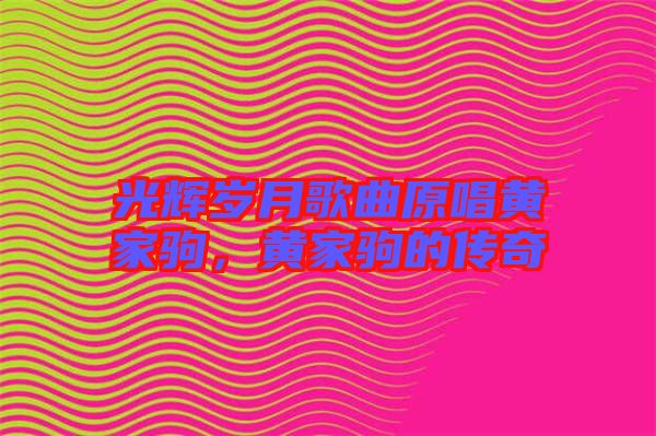 光輝歲月歌曲原唱黃家駒，黃家駒的傳奇