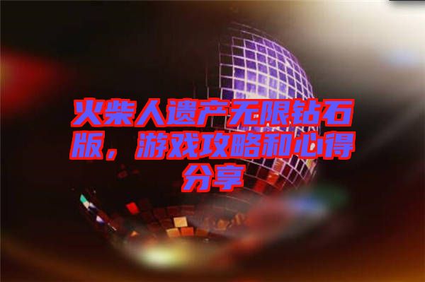 火柴人遺產無限鉆石版，游戲攻略和心得分享