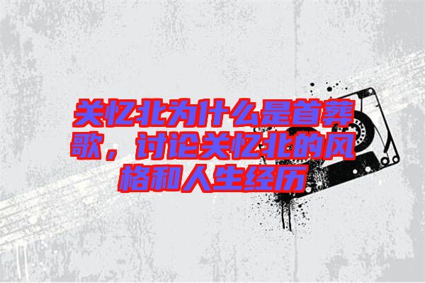 關憶北為什么是首葬歌，討論關憶北的風格和人生經歷