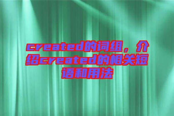created的詞組，介紹created的相關(guān)短語和用法