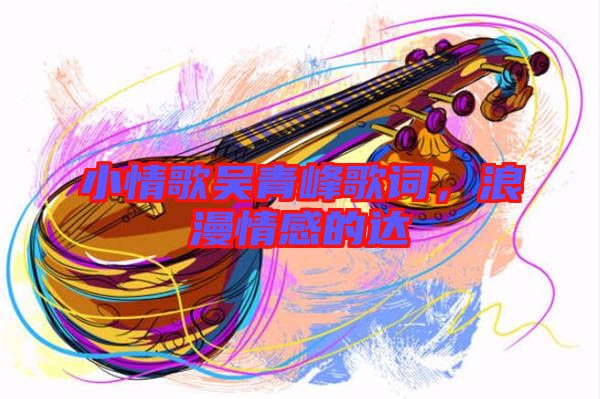 小情歌吳青峰歌詞，浪漫情感的達