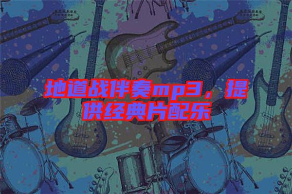 地道戰(zhàn)伴奏mp3，提供經典片配樂
