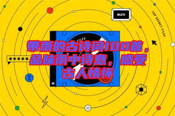帶雨的古詩詞100首，品味雨中詩意，感受古人情懷