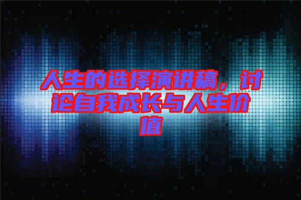 人生的選擇演講稿，討論自我成長與人生價值