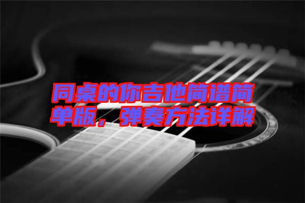 同桌的你吉他簡譜簡單版，彈奏方法詳解