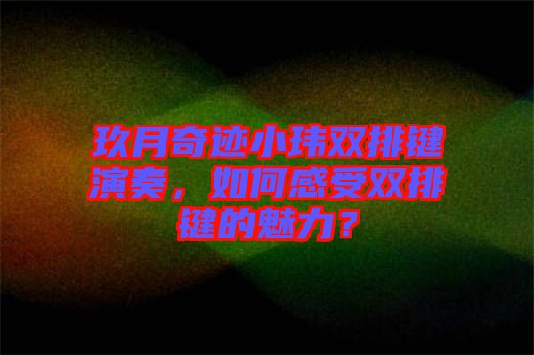 玖月奇跡小瑋雙排鍵演奏，如何感受雙排鍵的魅力？