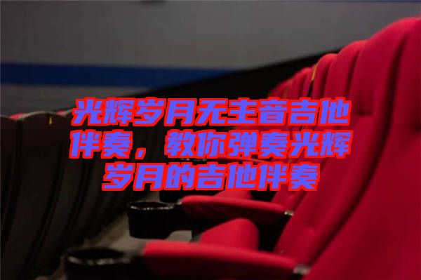 光輝歲月無主音吉他伴奏，教你彈奏光輝歲月的吉他伴奏