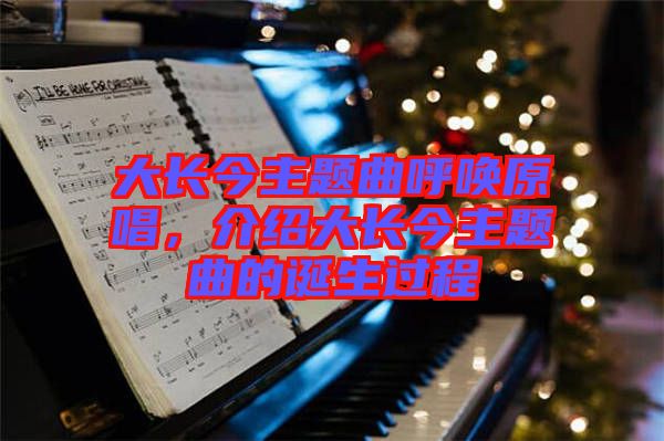 大長(zhǎng)今主題曲呼喚原唱，介紹大長(zhǎng)今主題曲的誕生過程