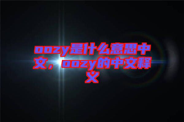 oozy是什么意思中文，oozy的中文釋義