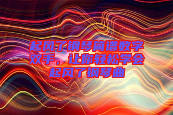 起風了鋼琴簡譜數字雙手，讓你輕松學會起風了鋼琴曲